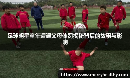 足球明星童年遭遇父母体罚揭秘背后的故事与影响